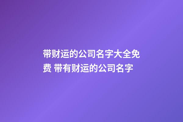 带财运的公司名字大全免费 带有财运的公司名字